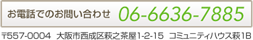 お電話でのお問い合わせ　TEL : 06-6636-7885　〒557-0004 大阪市西成区萩之茶屋1-2-15 コミュニティハウス萩1B